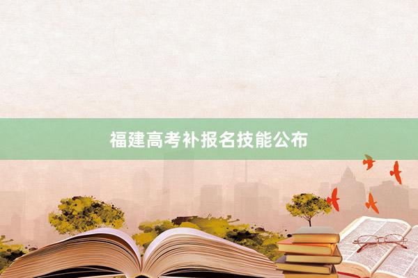 福建高考补报名技能公布