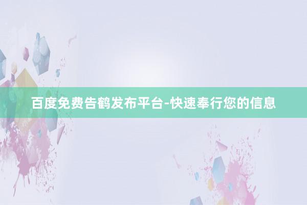 百度免费告鹤发布平台-快速奉行您的信息