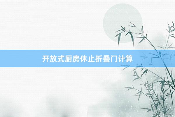 开放式厨房休止折叠门计算