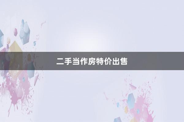 二手当作房特价出售