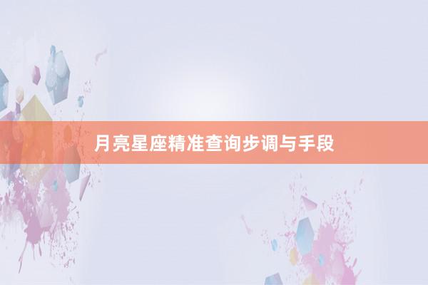 月亮星座精准查询步调与手段