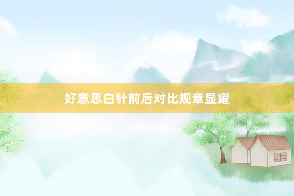 好意思白针前后对比规章显耀