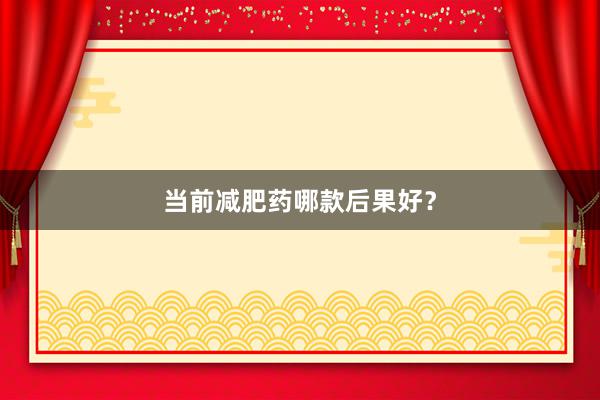 当前减肥药哪款后果好？