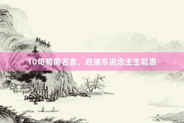 10句苟简名言，启迪东说念主生聪惠