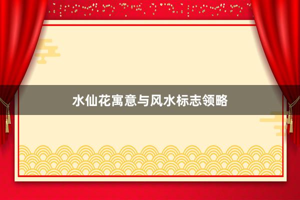 水仙花寓意与风水标志领略