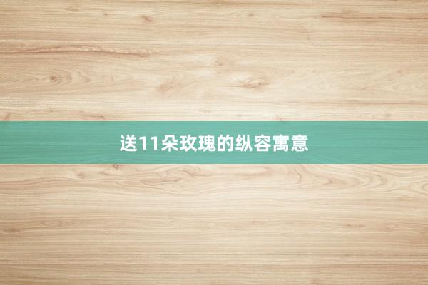 送11朵玫瑰的纵容寓意
